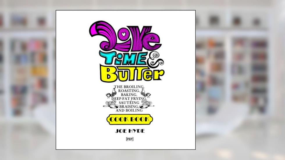 Love, Time & Butter: The Broiling, Roasting, Baking, Deep-Fat Frying, Sautéing, Braising, and Boiling Cook Book, written by Joe Hyde