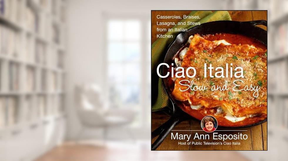 Ciao Italia Slow and Easy: Casseroles, Braises, Lasagna, and Stews from an Italian Kitchen, written by Mary Ann Esposito