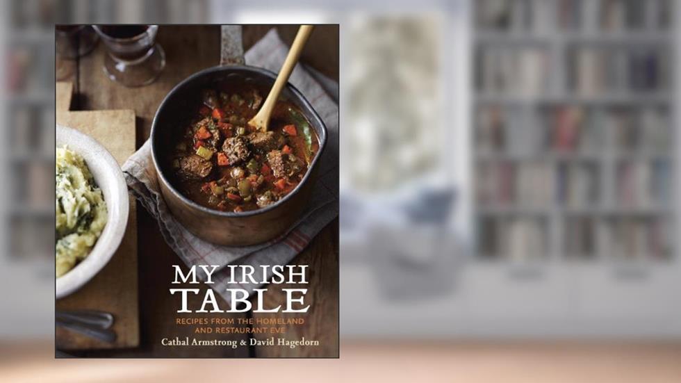 My Irish Table: Recipes from the Homeland and Restaurant Eve [A Cookbook], written by Cathal Armstrong; David Hagedorn