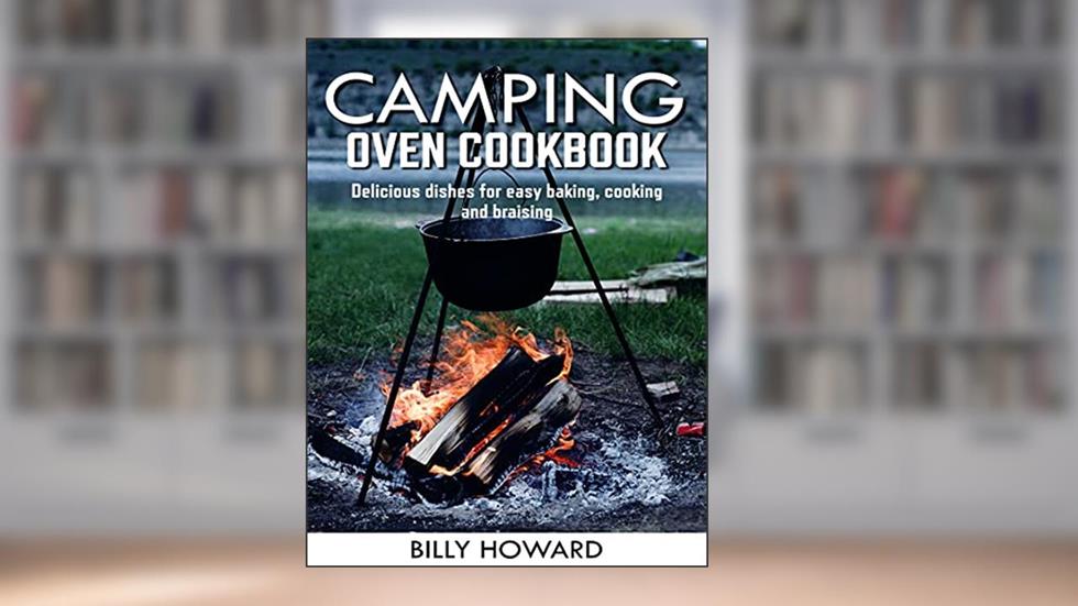 Camping oven cookbook: Delicious dishes for easy baking, cooking and braising, written by Billy Howard