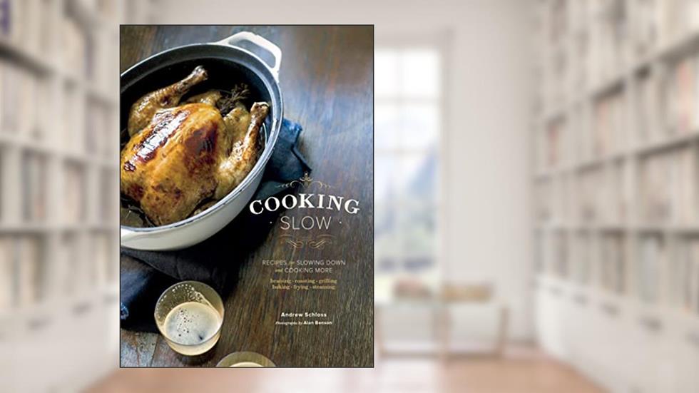 Cooking Slow: Recipes for Slowing Down and Cooking More, written by Andrew Schloss