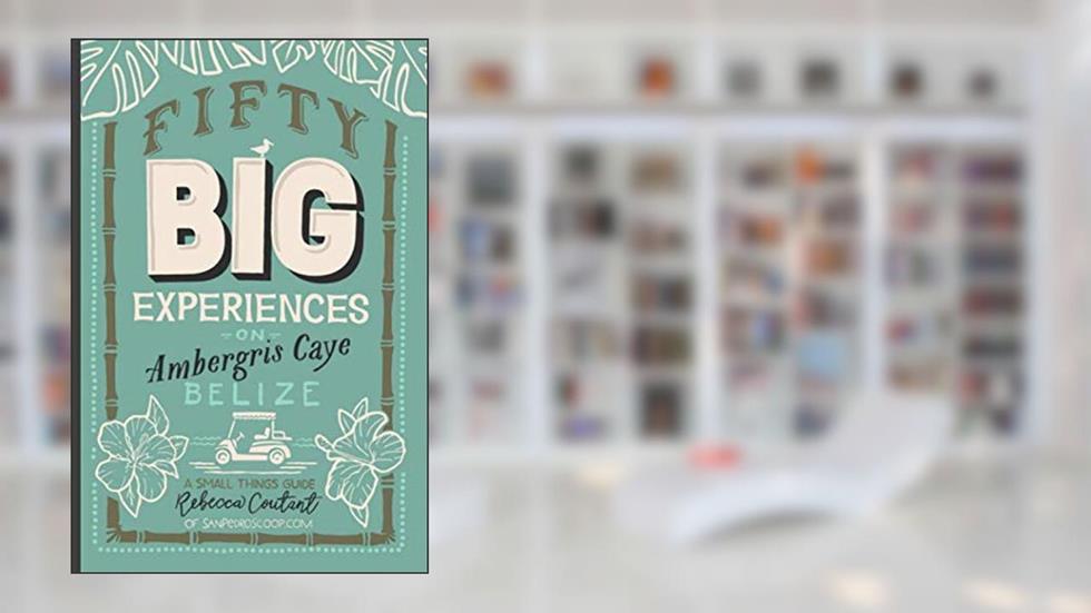 Fifty Big Experiences on Ambergris Caye, Belize: A Small Things Guide, written by Rebecca Coutant
