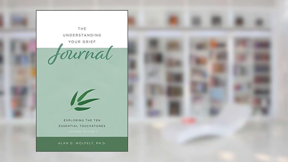 The Understanding Your Grief Journal: Exploring the Ten Essential Touchstones, written by Alan D Wolfelt PhD
