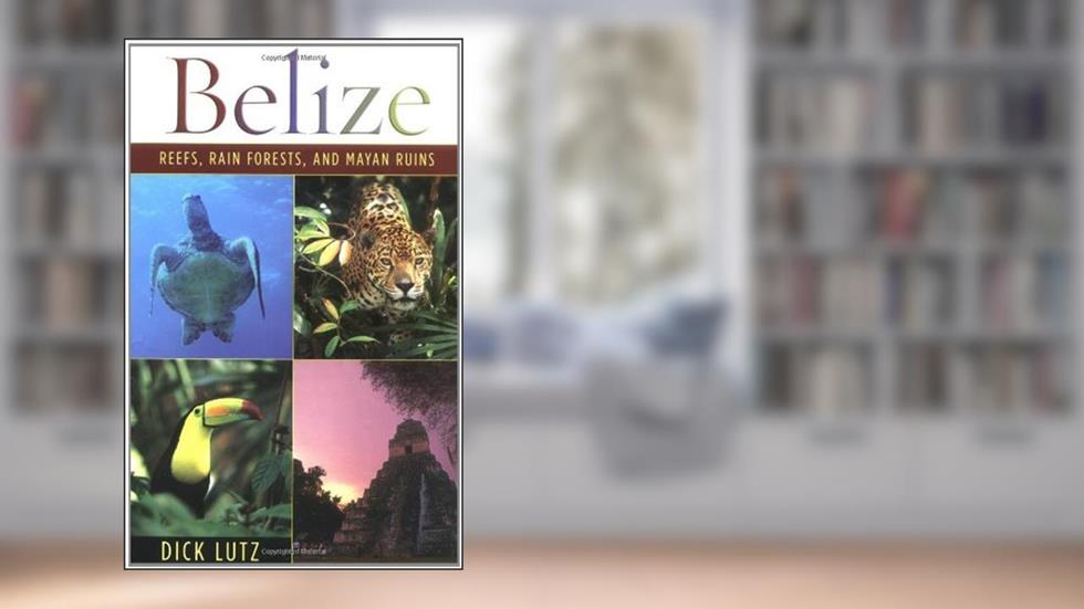 Belize: Reefs, Rain Forests, And Mayan Ruins, written by Dick Lutz
