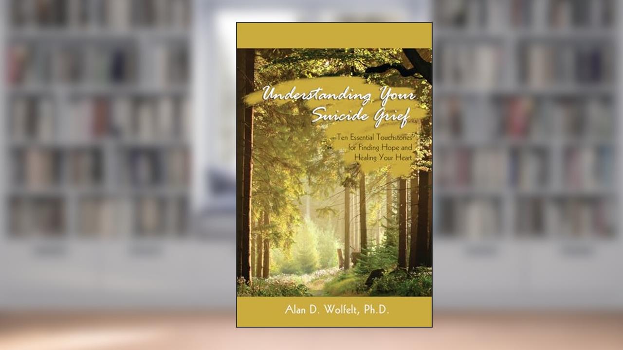 Understanding Your Suicide Grief: Ten Essential Touchstones for Finding Hope and Healing Your Heart (Understanding Your Grief), written by Alan Wolfelt