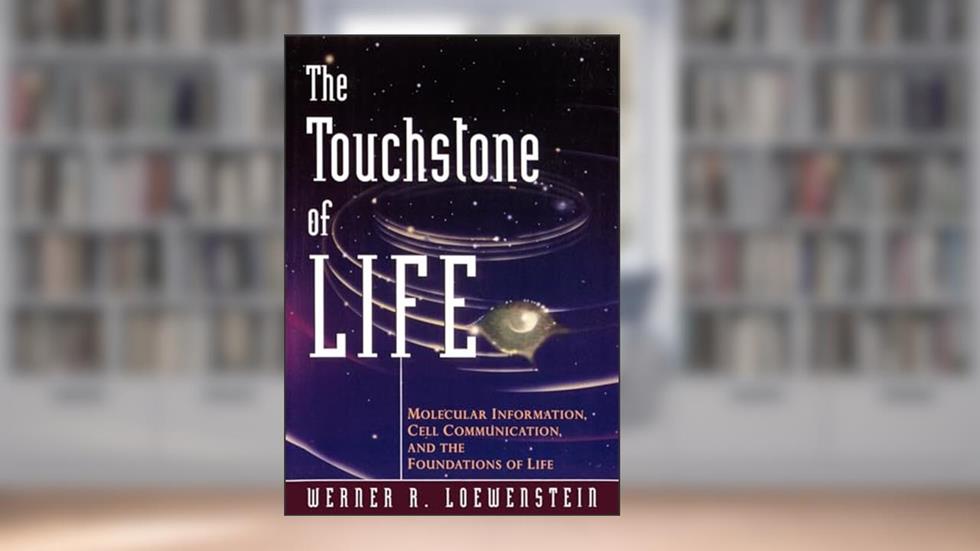 The Touchstone of Life: Molecular Information, Cell Communication, and the Foundations of Life, written by Werner R. Loewenstein