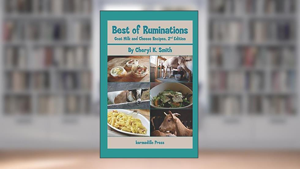 Best of Ruminations Goat Milk and Cheese Recipes: 2nd Edition, written by Cheryl K. Smith; Cheryl K. Smith