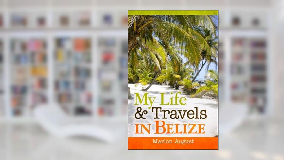 My Life and Travels in Belize, written by Marlon August