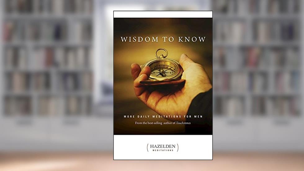 Wisdom to Know: More Daily Meditations for Men from the Best-Selling Author of Touchstones (Hazelden Meditations), written by Anonymous