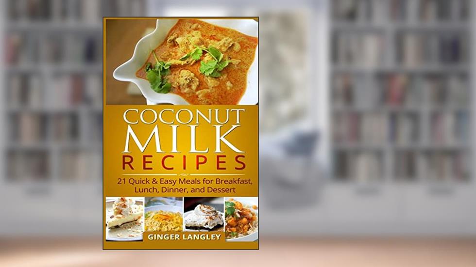 Coconut Milk Recipes:: 21 Quick & Easy Meals for Breakfast, Lunch, Dinner, and Dessert, written by Ginger Langley