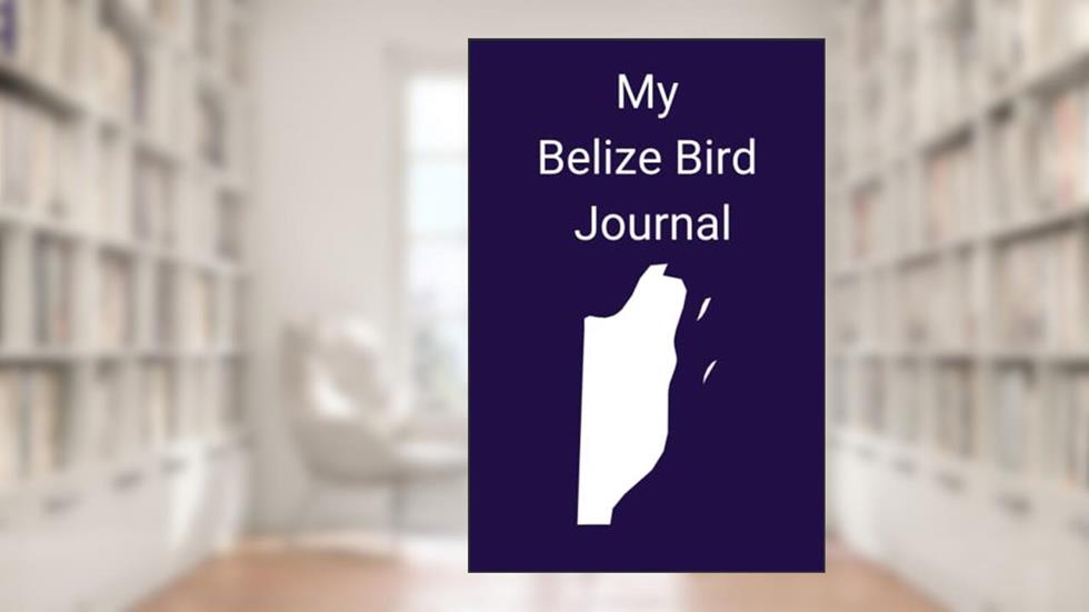 My Belize Bird Journal: Log your sightings of Belize's over 580 species of birds, fun for kids and adults interested in the great outdoors!, written by JW Books