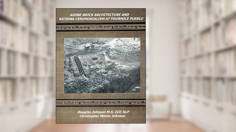 Adobe Brick Architecture and Katsina Ceremonialism at Fourmile Pueblo, written by Douglas Johnson; Christopher Mintie Johnson