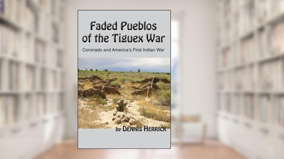 Faded Pueblos of the Tiguex War: Coronado and America's First Indian War, written by Dennis Herrick