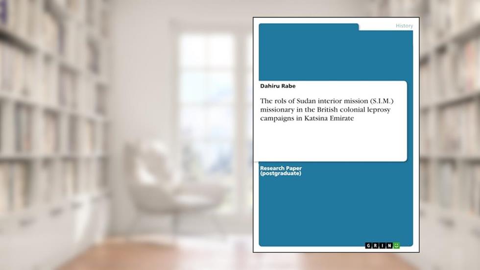 The rols of Sudan interior mission (S.I.M.) missionary in the British colonial leprosy campaigns in Katsina Emirate, written by Dahiru Rabe