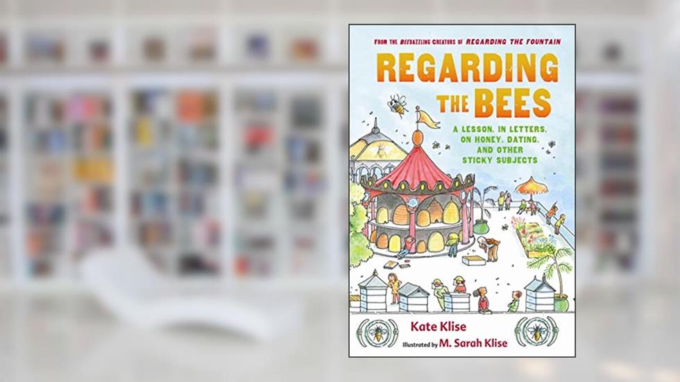 Regarding the Bees: A Lesson, in Letters, on Honey, Dating, and Other Sticky Subjects, written by Kate Klise