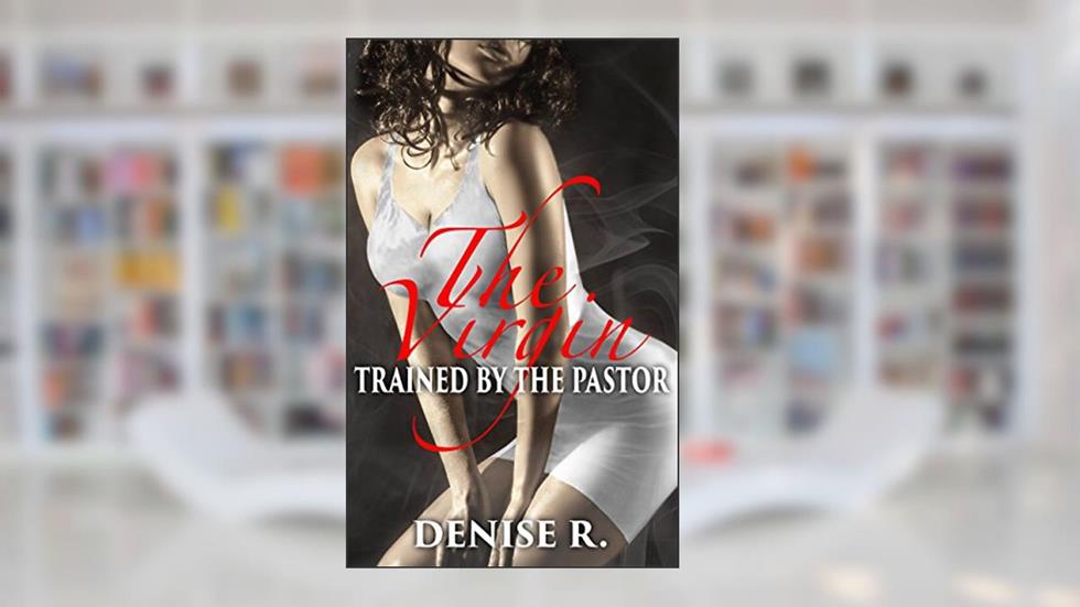 The Virgin: Trained by the Pastor (Forbidden Taboo Erotica), written by Denise R.