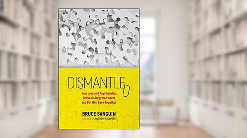 Cover from Dismantled: How Love and Psychedelics Broke a Clergyman Apart, and Put Him Back Together, written by Bruce Sanguin