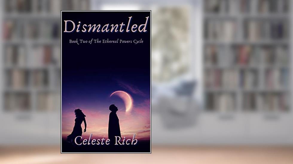 Dismantled: Book Two of The Ethereal Powers Cycle, written by Celeste Rich