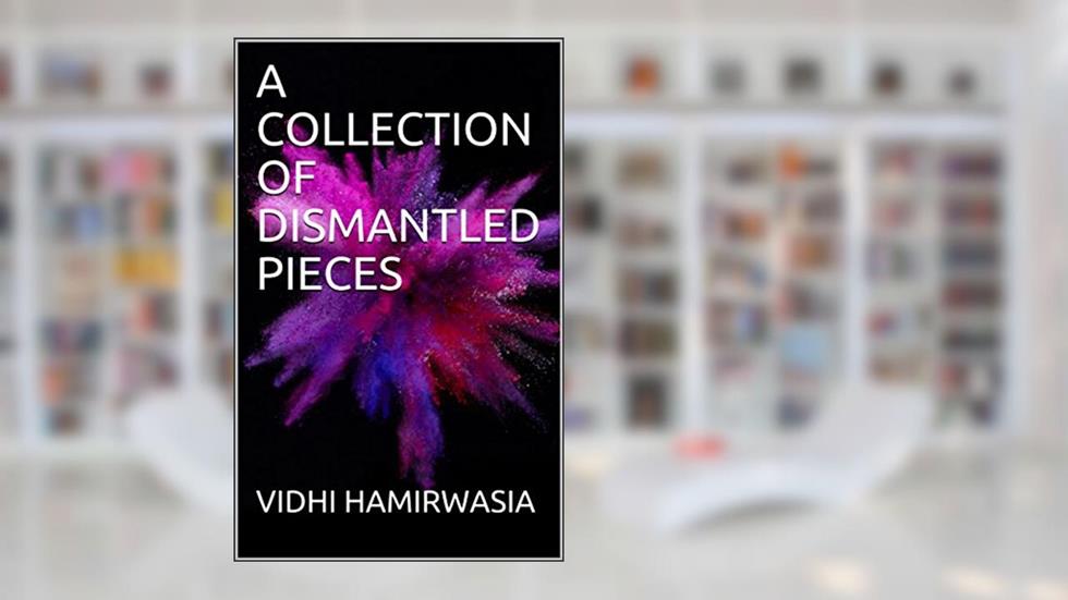 A COLLECTION OF DISMANTLED PIECES, written by VIDHI HAMIRWASIA