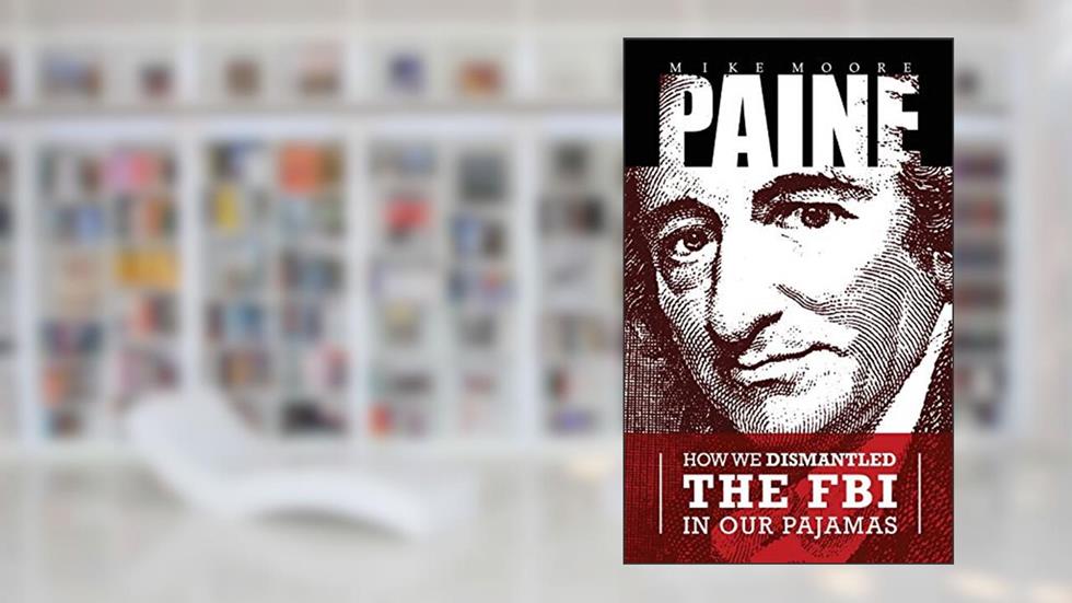 PAINE: How We Dismantled the FBI In Our Pajamas, written by Mike Moore; Thomas Paine