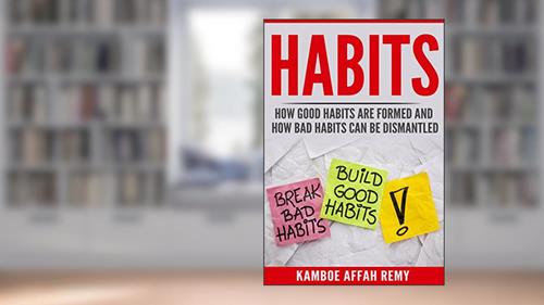 Cover from HABITS -: HOW GOOD HABITS ARE FORMED AND HOW BAD HABITS CAN BE DISMANTLED, written by Remy Affah Kamboe