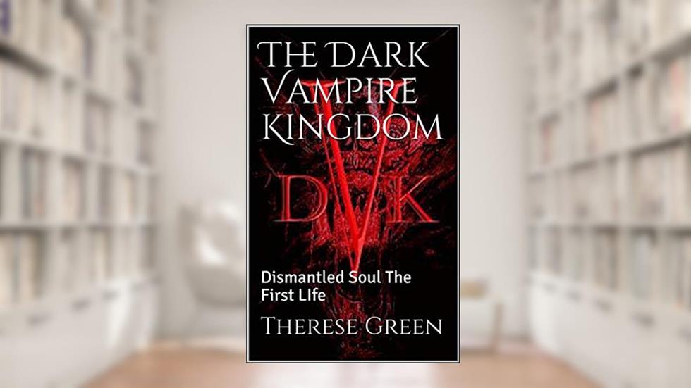 The Dark Vampire Kingdom: Dismantled Soul The First LIfe (The Dark Vampire Kingdom Series Book 2), written by Therese Green