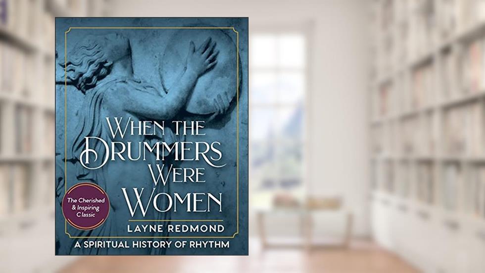 When The Drummers Were Women: A Spiritual History of Rhythm, written by Layne Redmond
