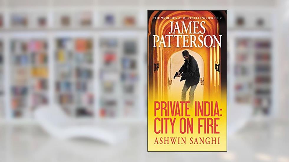 Private India: City on Fire, written by James Patterson; Ashwin Sanghi