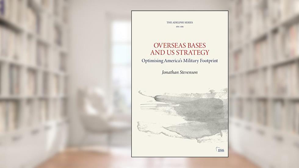 Overseas Bases and US Strategy: Optimising America's Military Footprint (Adelphi series), written by Jonathan Stevenson
