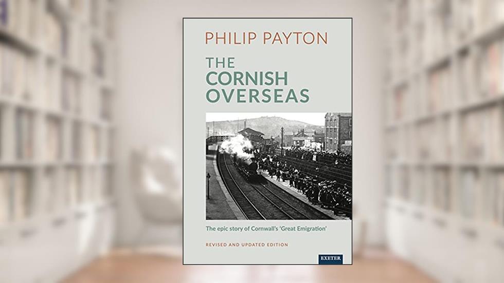 The Cornish Overseas: A History of Cornwall's 'Great Emigration', written by Payton, Philip, Prof.