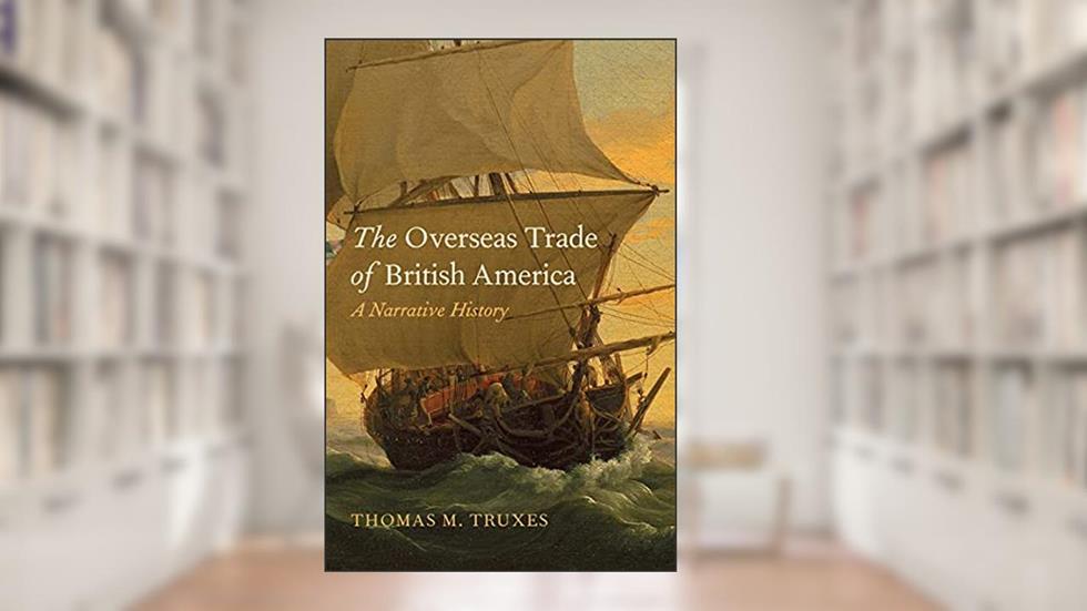 The Overseas Trade of British America: A Narrative History, written by Thomas M. Truxes
