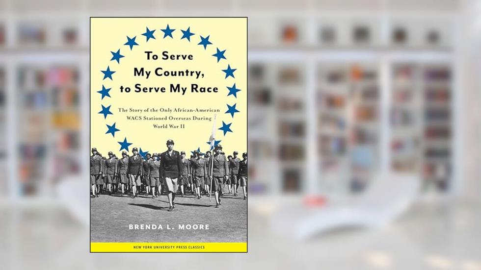 To Serve My Country, to Serve My Race: The Story of the Only African-American WACS Stationed Overseas During World War II, written by Brenda L. Moore