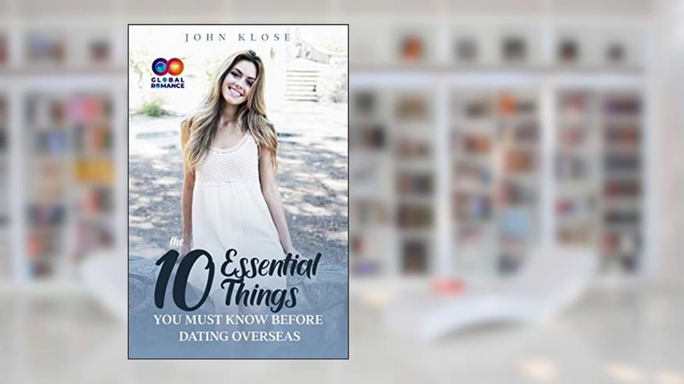 The Ten Essential Things You Must Know Before Dating Overseas, written by John Klose