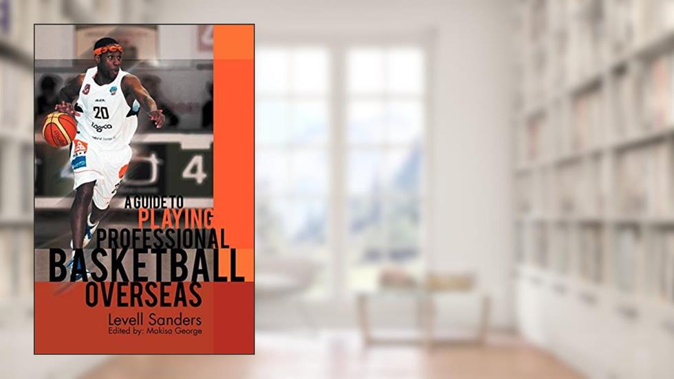 A Guide to Playing Professional Basketball Overseas, written by Levell Sanders