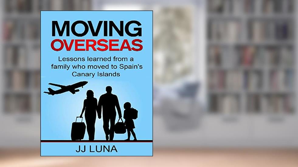MOVING OVERSEAS? Lessons Learned From a Family Who Moved to Spain's Canary Islands, written by JJ Luna