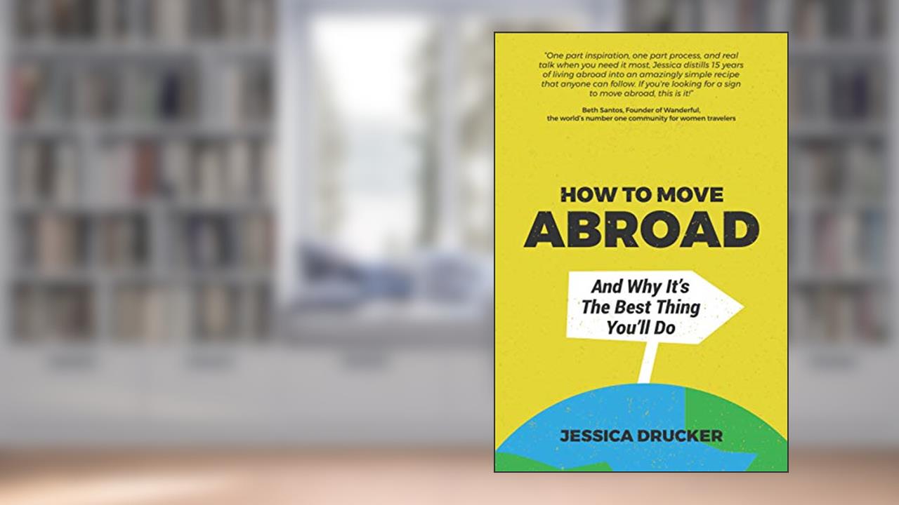 How To Move Abroad And Why It's The Best Thing You'll Do, written by Jessica Drucker
