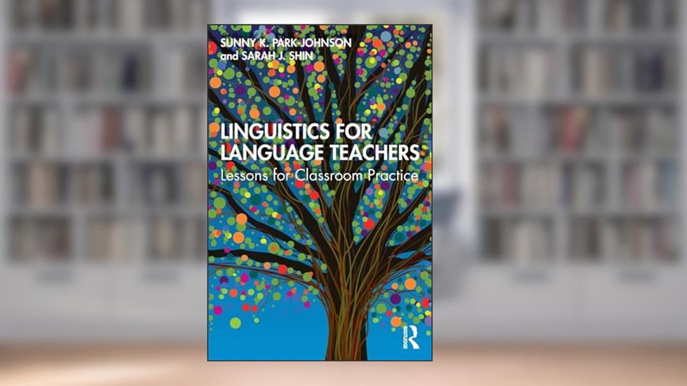 Linguistics for Language Teachers: Lessons for Classroom Practice, written by Sunny Park-Johnson; Sarah J. Shin