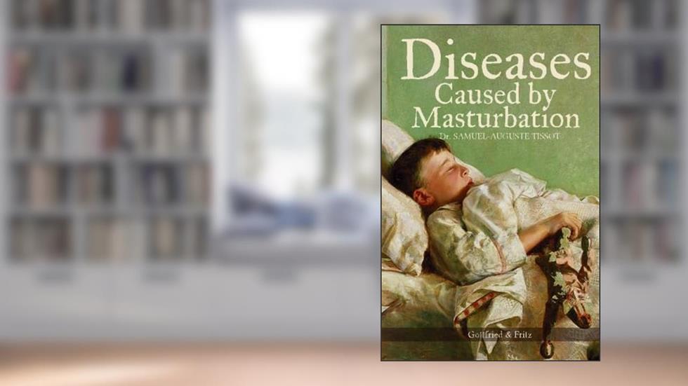Diseases Caused by Masturbation, written by Dr. Samuel-Auguste Tissot
