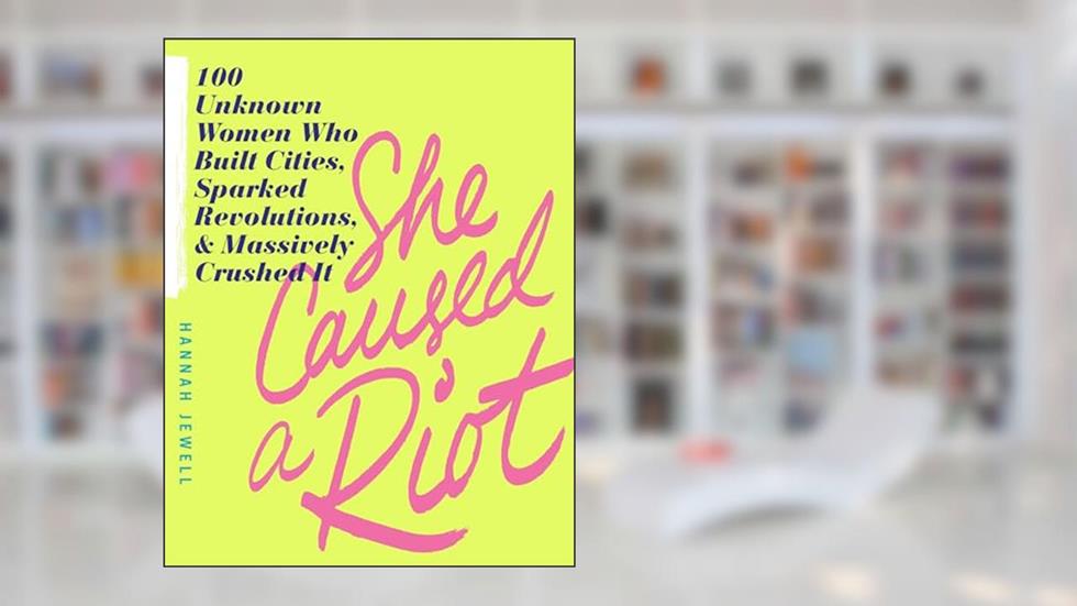 She Caused a Riot: 100 Unknown Women Who Built Cities, Sparked Revolutions, and Massively Crushed It (Inspirational Feminist Gift for Women), written by Hannah Jewell