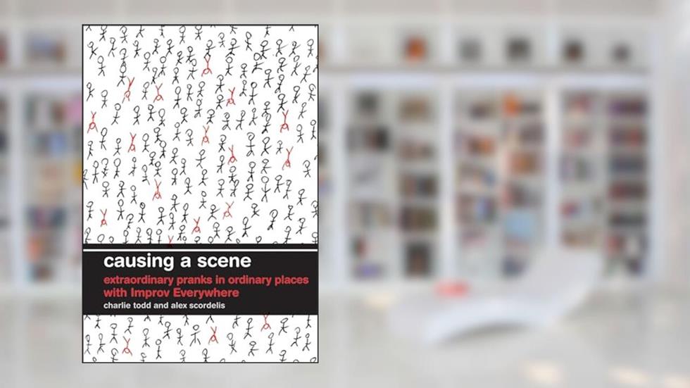 Causing a Scene: Extraordinary Pranks in Ordinary Places with Improv Everywhere, written by Charlie Todd; Alex Scordelis