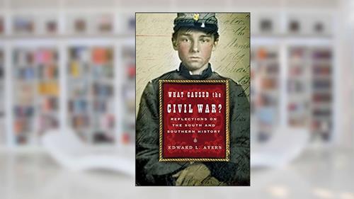 Cover from What Caused the Civil War?: Reflections on the South and Southern History, written by Edward L. Ayers