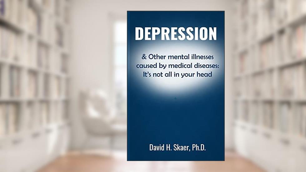 Depression & Other mental illnesses caused by medical diseases: It's not all in your head, written by David H. Skaer Ph. D.