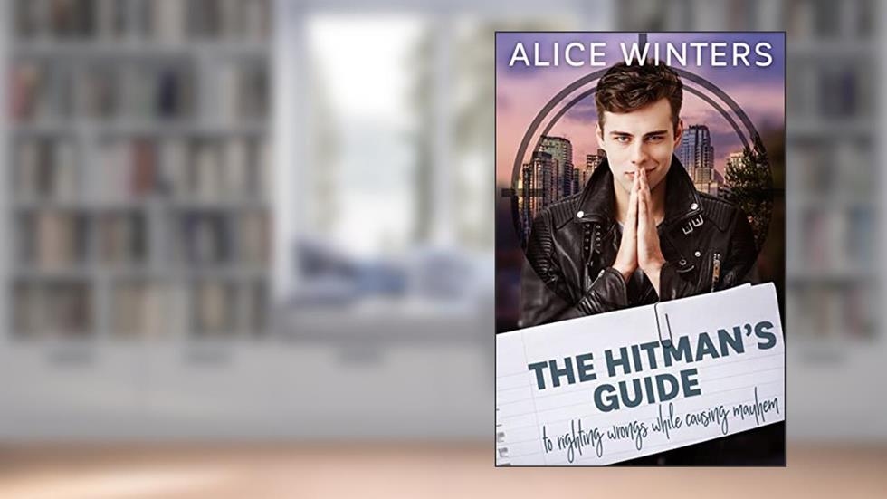 The Hitman's Guide to Righting Wrongs While Causing Mayhem, written by Alice Winters