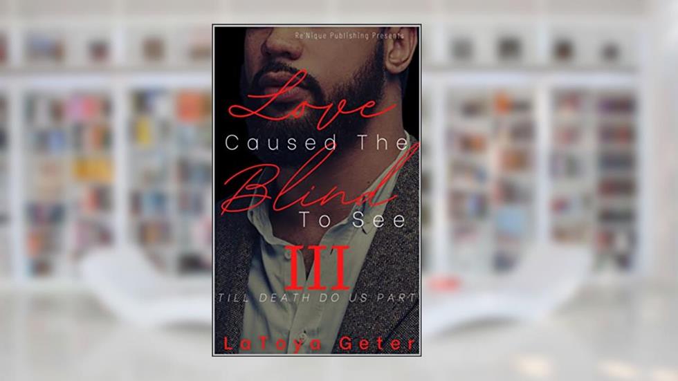 Love Caused The Blind To See: Till Death Do Us Part, written by LaToya Geter