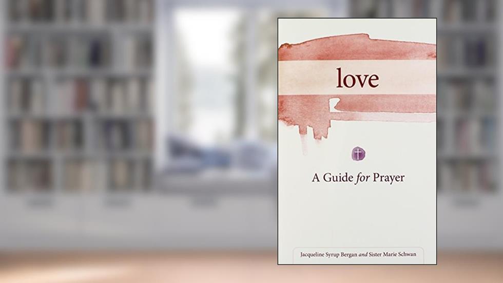 Love: A Guide for Prayer (Take and Receive), written by Jacqueline Bergan; Marie Schwan CSJ
