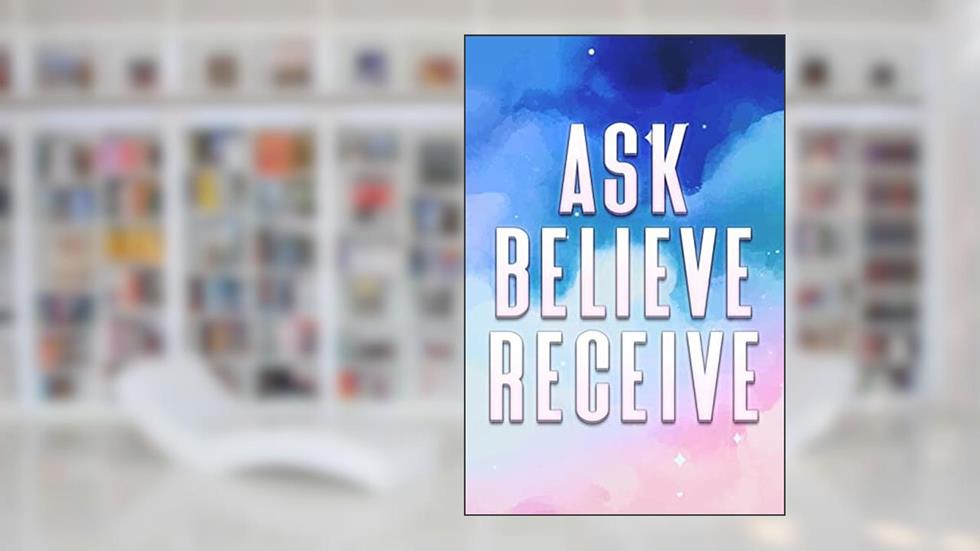 ASK BELIEVE RECEIVE: What We Wish For and Believe for It, We Will Receive it (Spiritual Attraction), written by Sherry Lee