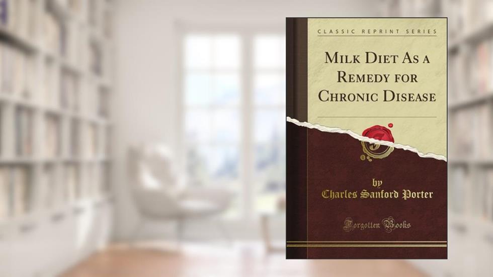 Milk Diet As a Remedy for Chronic Disease (Classic Reprint), written by Charles Sanford Porter