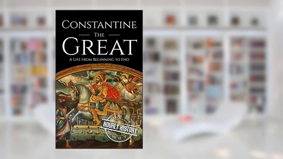 Constantine the Great: A Life from Beginning to End (Roman Emperors), written by Hourly History