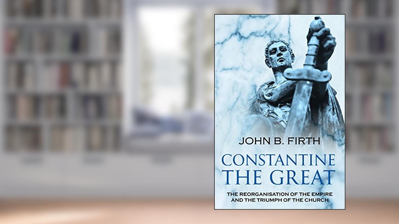 Constantine the Great, written by John B. Firth