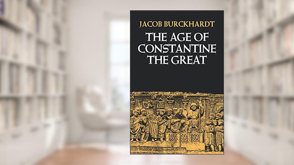 The Age of Constantine the Great, written by Jacob Burckhardt; Moses Hadas